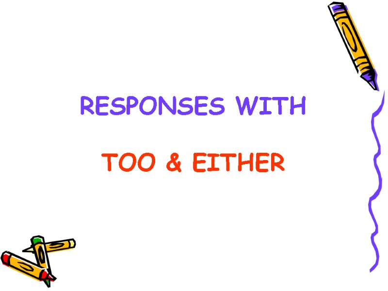 RESPONSES WITH  TOO & EITHER